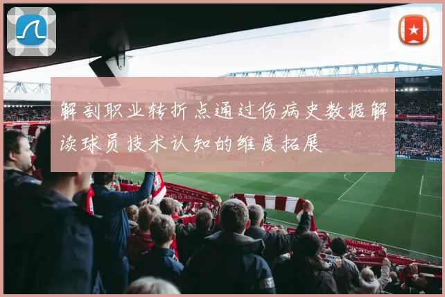 解剖职业转折点通过伤病史数据解读球员技术认知的维度拓展