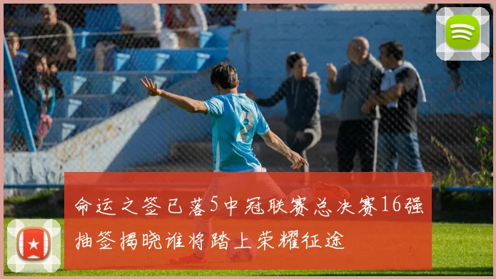命运之签已落5中冠联赛总决赛16强抽签揭晓谁将踏上荣耀征途
